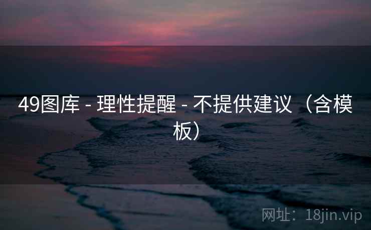 <strong>49图库</strong> - 理性提醒 - 不提供建议（含模板）