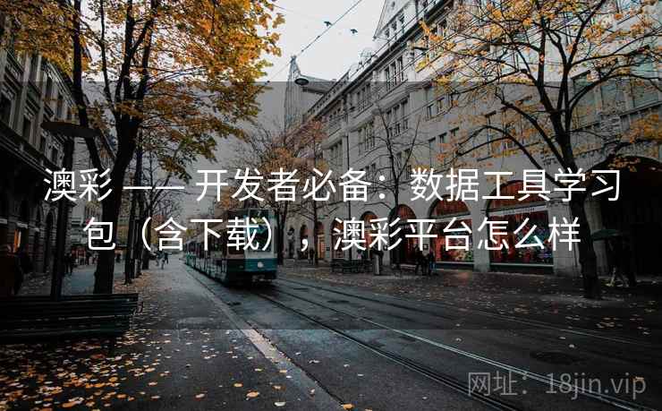 澳彩 —— 开发者必备：数据工具学习包（含下载），澳彩平台怎么样  第1张
