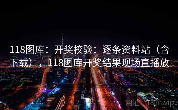 118图库：开奖校验：逐条资料站（含下载），118图库开奖结果现场直播放  第2张