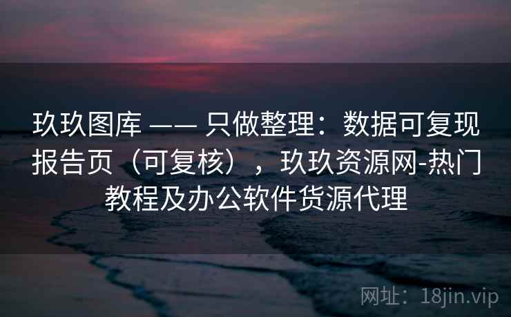玖玖图库 —— 只做整理：数据可复现报告页（可复核），玖玖资源网-热门教程及办公软件货源代理  第1张