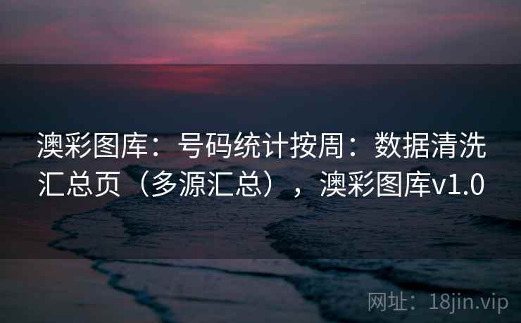 澳彩图库：号码统计按周：数据清洗汇总页（多源汇总），澳彩图库v1.0  第2张