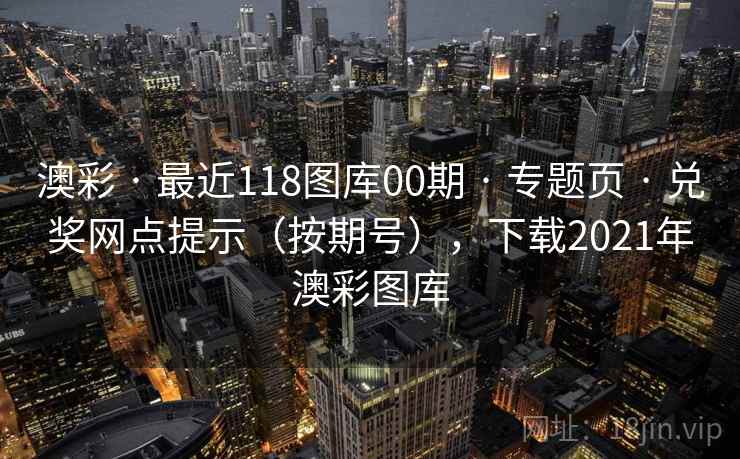 澳彩 · 最近118图库00期 专题页 兑奖网点提示（按期号），下载2021年澳彩图库  第2张