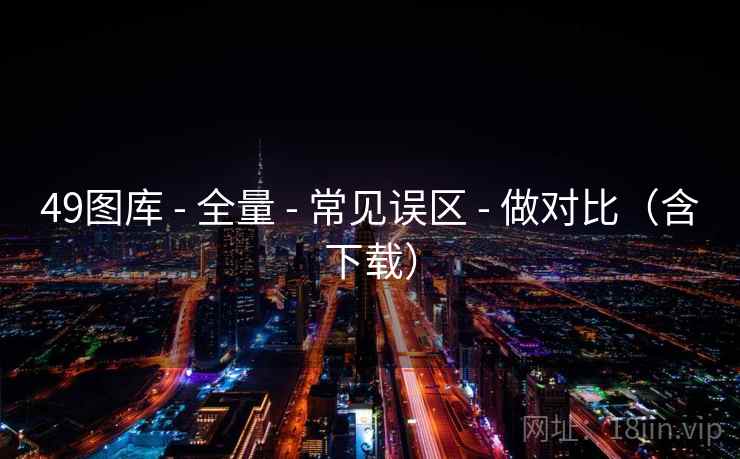 <strong>49图库</strong> - 全量 - 常见误区 - 做对比（含下载）