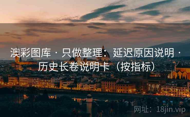 澳彩图库 · 只做整理：延迟原因说明 历史长卷说明卡（按指标）  第2张