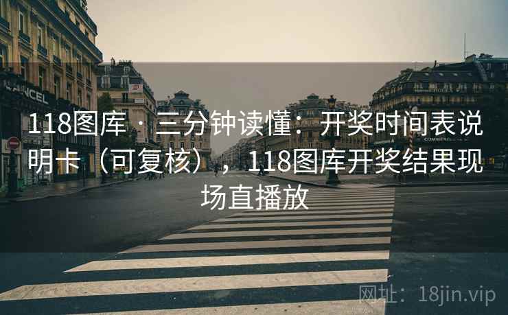 118图库 · 三分钟读懂：开奖时间表说明卡（可复核），118图库开奖结果现场直播放  第1张