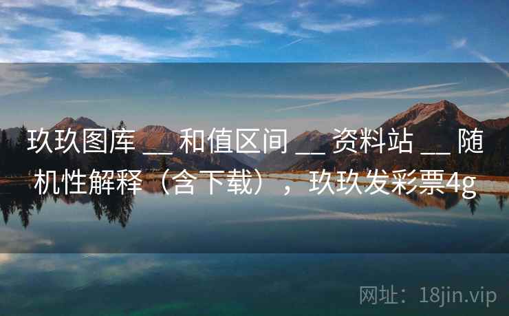 玖玖图库 __ 和值区间 资料站 随机性解释(含下载),玖玖发彩票4g 第2张 玖玖图库 __ 和值区间 资料站 随机性解释(含下载),玖玖发彩票4g 第2张