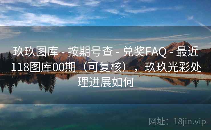 玖玖图库 - 按期号查 兑奖FAQ 最近118图库00期(可复核),玖玖光彩处理进展如何 第2张 玖玖图库 - 按期号查 兑奖FAQ 最近118图库00期(可复核),玖玖光彩处理进展如何 第2张