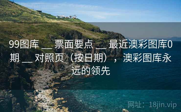 99图库 __ 票面要点 最近澳彩图库0期 对照页（按日期），澳彩图库永远的领先  第2张