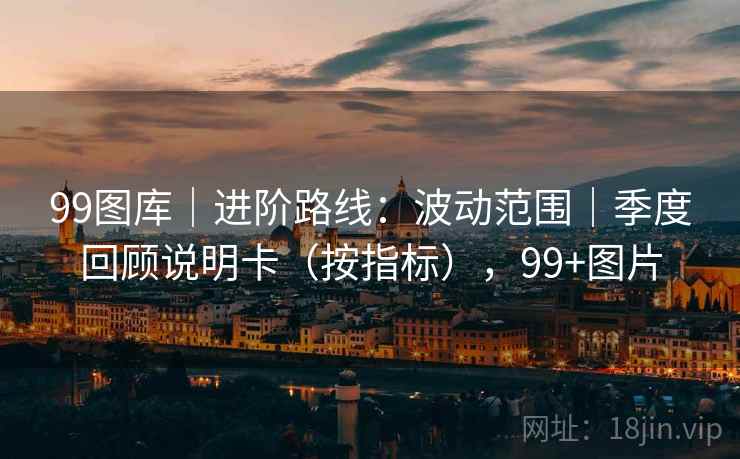 99图库｜进阶路线：波动范围｜季度回顾说明卡（按指标），99+图片  第1张