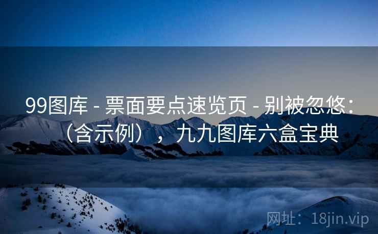 99图库 - 票面要点速览页 别被忽悠:(含示例),九九图库六盒宝典 第2张 99图库 - 票面要点速览页 别被忽悠:(含示例),九九图库六盒宝典 第2张