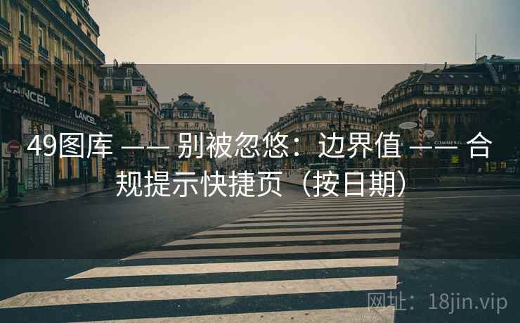 49图库 —— 别被忽悠：边界值 合规提示快捷页（按日期）  第1张