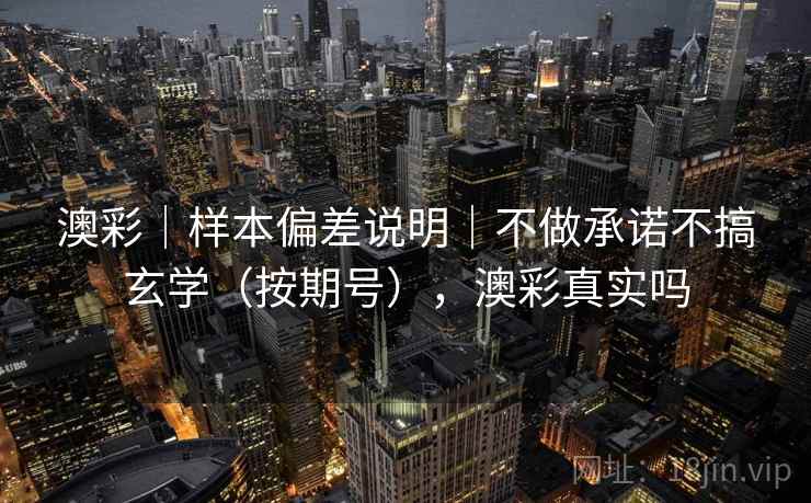 澳彩|样本偏差说明|不做承诺不搞玄学(按期号),澳彩真实吗 第2张 澳彩|样本偏差说明|不做承诺不搞玄学(按期号),澳彩真实吗 第2张