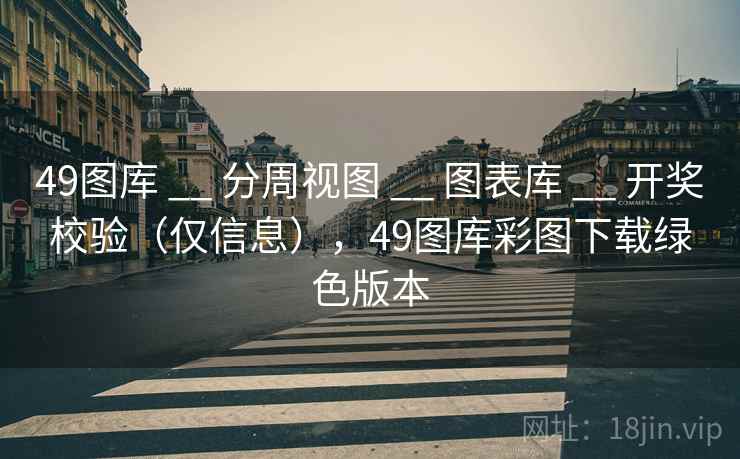 49图库 __ 分周视图 图表库 开奖校验（仅信息），49图库彩图下载绿色版本  第1张