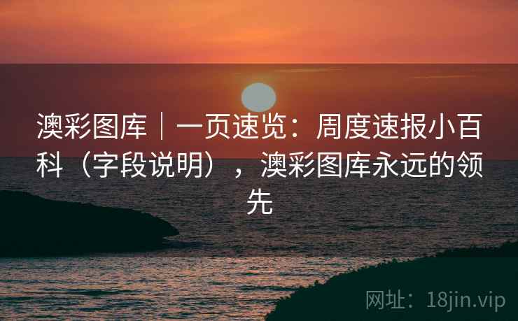 澳彩图库|一页速览:周度速报小百科(字段说明),澳彩图库永远的领先 第2张 澳彩图库|一页速览:周度速报小百科(字段说明),澳彩图库永远的领先 第2张