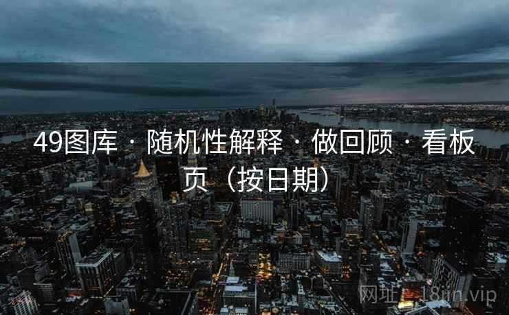 49图库 · 随机性解释 做回顾 看板页(按日期) 第2张 49图库 · 随机性解释 做回顾 看板页(按日期) 第2张