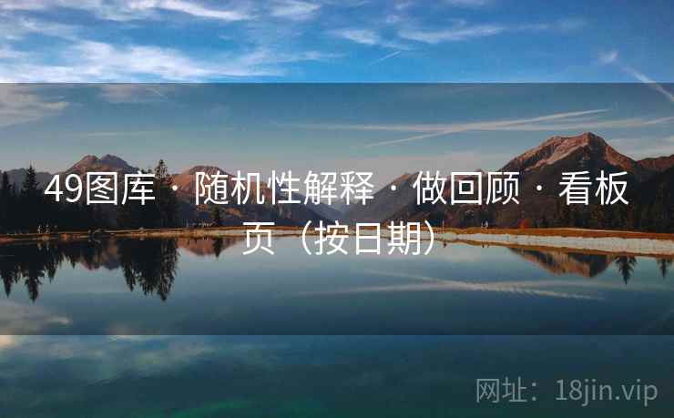 49图库 · 随机性解释 做回顾 看板页(按日期) 第1张 49图库 · 随机性解释 做回顾 看板页(按日期) 第1张