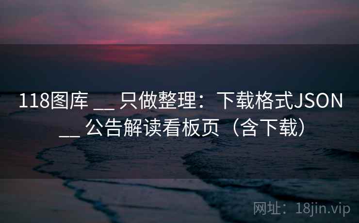 118图库 __ 只做整理：下载格式JSON 公告解读看板页（含下载）  第2张