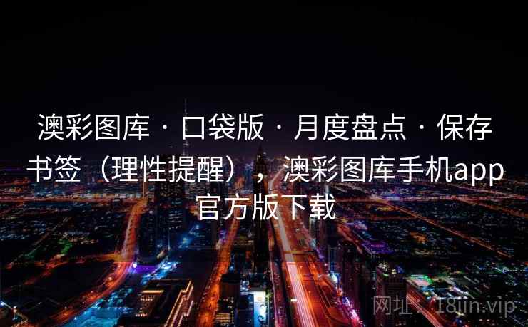 澳彩图库 · 口袋版 月度盘点 保存书签(理性提醒),澳彩图库手机app官方版下载 第2张 澳彩图库 · 口袋版 月度盘点 保存书签(理性提醒),澳彩图库手机app官方版下载 第2张