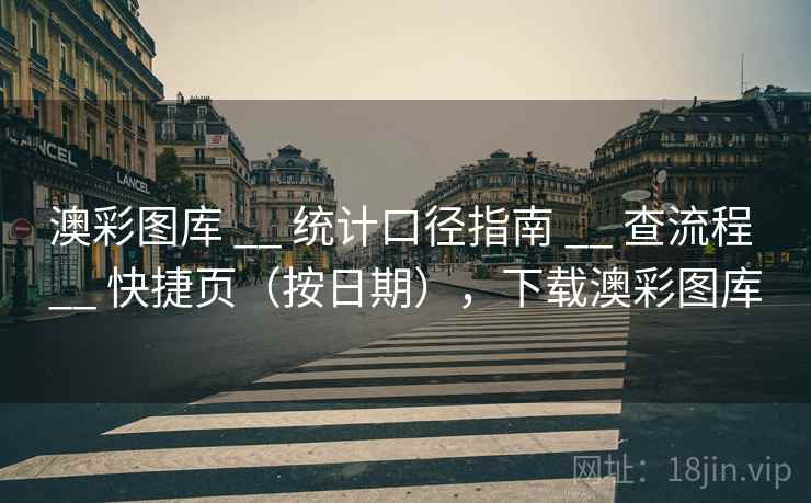 澳彩图库 __ 统计口径指南 查流程 快捷页(按日期),下载澳彩图库 第1张 澳彩图库 __ 统计口径指南 查流程 快捷页(按日期),下载澳彩图库 第1张