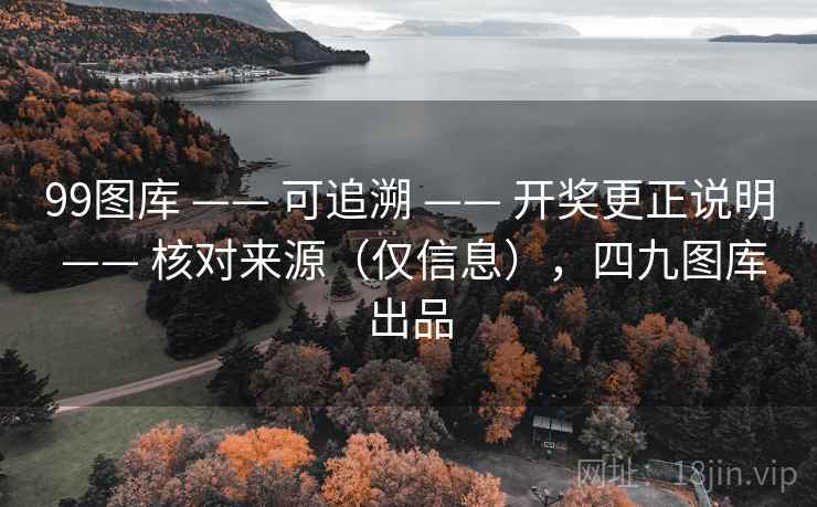 99图库 —— 可追溯 开奖更正说明 核对来源(仅信息),四九图库出品 第2张 99图库 —— 可追溯 开奖更正说明 核对来源(仅信息),四九图库出品 第2张