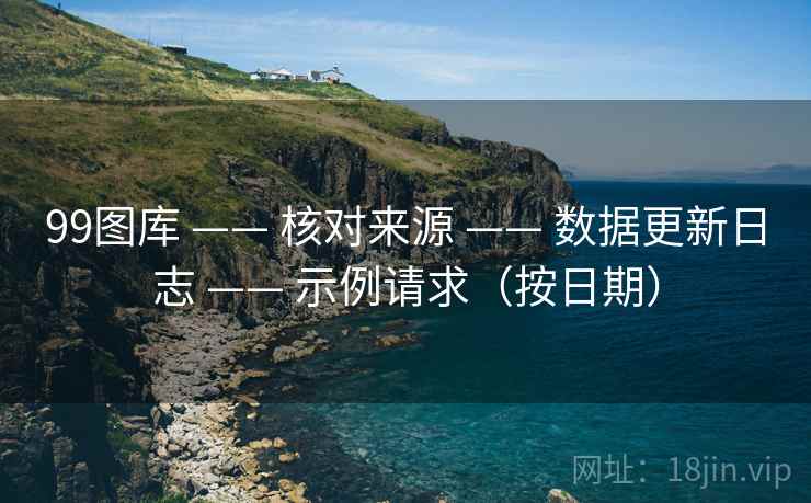 99图库 —— 核对来源 —— 数据更新日志 —— 示例请求（按日期）