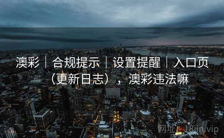 澳彩｜合规提示｜设置提醒｜入口页（更新日志），澳彩违法嘛