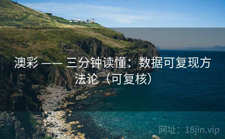 澳彩 —— 三分钟读懂:数据可复现方法论(可复核) 第2张 澳彩 —— 三分钟读懂:数据可复现方法论(可复核) 第2张