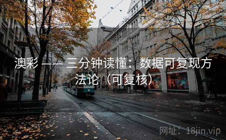 澳彩 —— 三分钟读懂：数据可复现方法论（可复核）