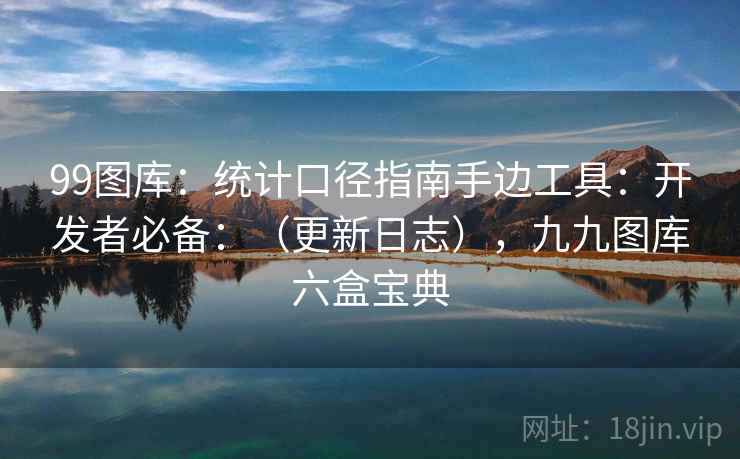 99图库：统计口径指南手边工具：开发者必备：（更新日志），九九图库六盒宝典  第2张