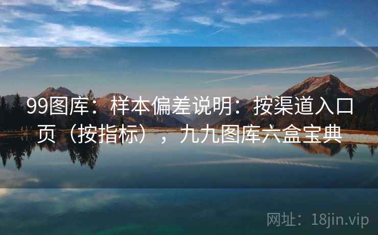 99图库：样本偏差说明：按渠道入口页（按指标），九九图库六盒宝典  第1张