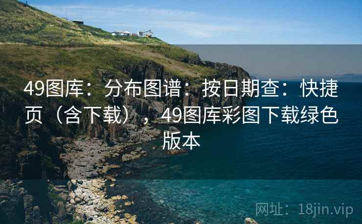 49图库：分布图谱：按日期查：快捷页（含下载），49图库彩图下载绿色版本  第2张