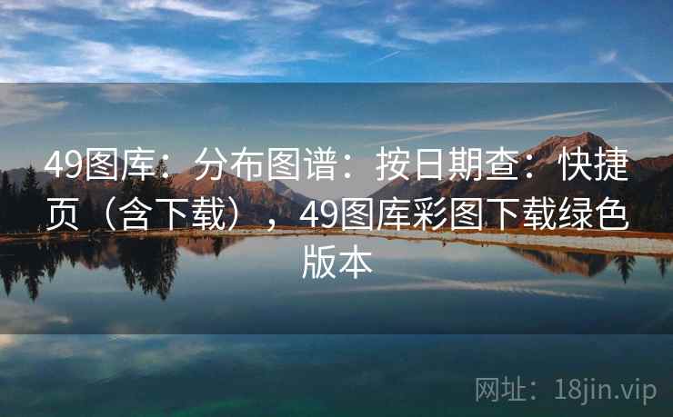 49图库：分布图谱：按日期查：快捷页（含下载），49图库彩图下载绿色版本  第1张