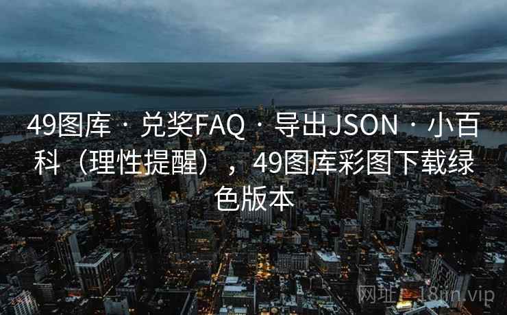 49图库 · 兑奖FAQ 导出JSON 小百科（理性提醒），49图库彩图下载绿色版本  第1张