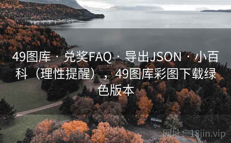 49图库 · 兑奖FAQ 导出JSON 小百科（理性提醒），49图库彩图下载绿色版本  第2张