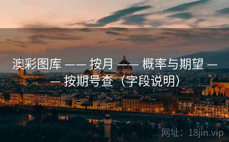 澳彩图库 —— 按月 概率与期望 按期号查（字段说明）  第1张