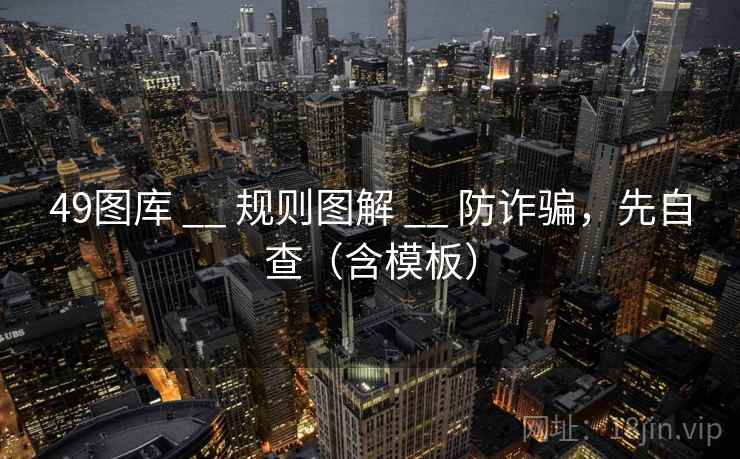 49图库 __ 规则图解 防诈骗，先自查（含模板）  第1张