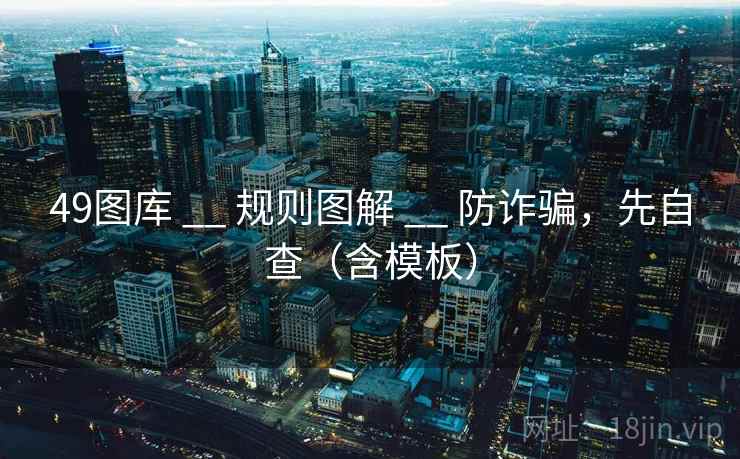 49图库 __ 规则图解 防诈骗，先自查（含模板）  第2张