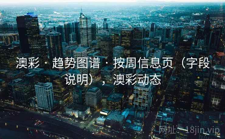 澳彩 · 趋势图谱 按周信息页（字段说明），澳彩动态  第2张