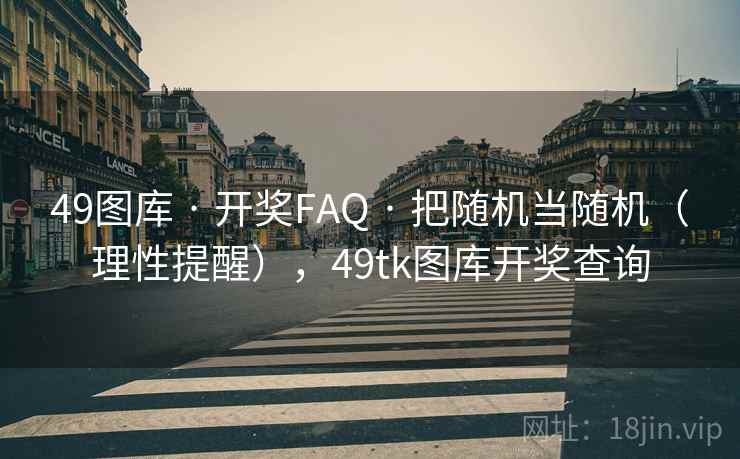 49图库 · 开奖FAQ 把随机当随机（理性提醒），49tk图库开奖查询  第2张